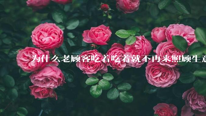 为什么老顾客吃着吃着就不再来照顾生意了呢?
