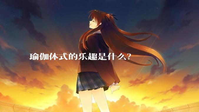 瑜伽体式的乐趣是什么?