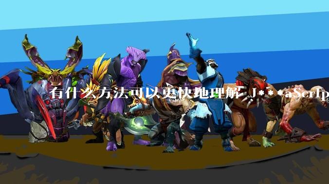 有什么方法可以更快地理解 J***aScript？