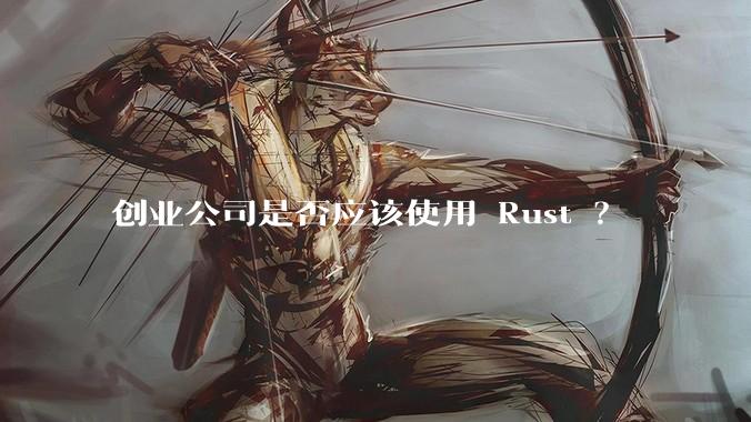 创业公司是否应该使用 Rust ?