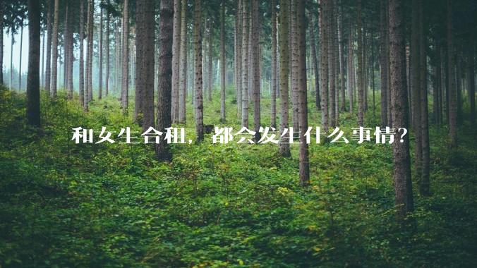 和女生合租,都会发生什么事情?