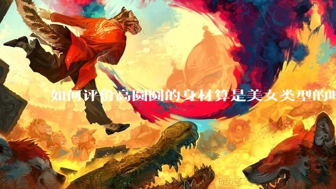 如何评价高圆圆的身材算是美女类型的吗?