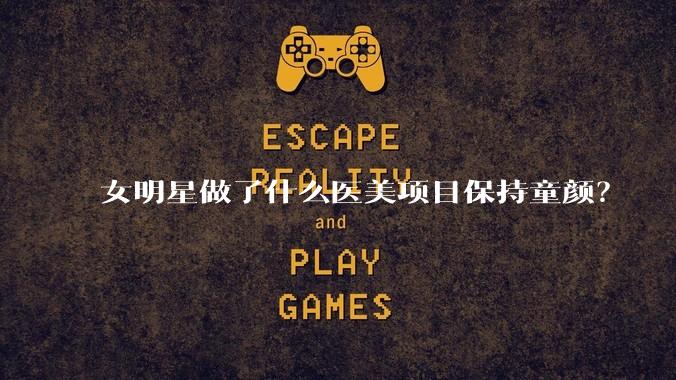 女明星做了什么医美项目保持童颜?