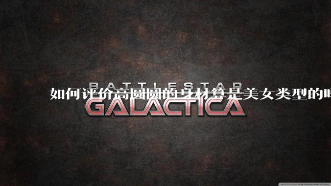 如何评价高圆圆的身材算是美女类型的吗?