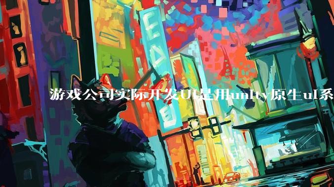 游戏公司实际开发UI是用unity原生ui系统吗?