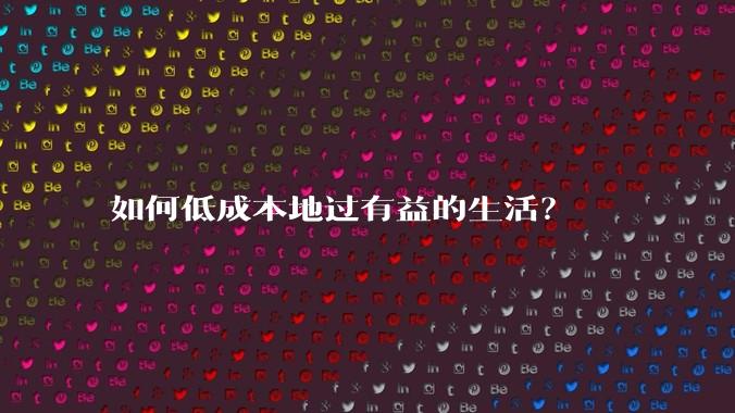 如何低成本地过有益的生活?