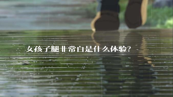 女孩子腿非常白是什么体验?