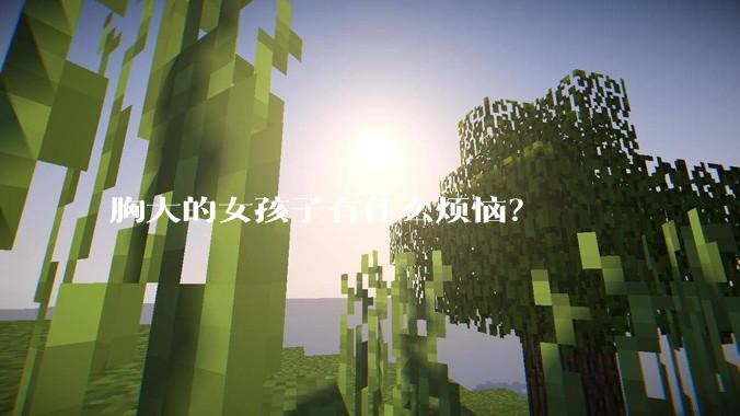 胸大的女孩子有什么烦恼?