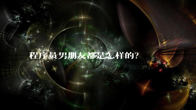 程序员男朋友都是怎样的?