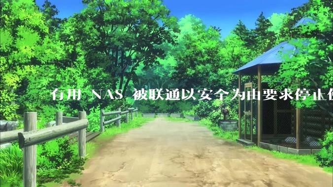 有用 NAS 被联通以安全为由要求停止使用的吗?