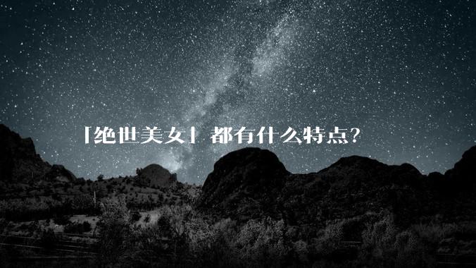 「绝世美女」都有什么特点?