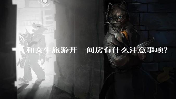 和女生旅游开一间房有什么注意事项?