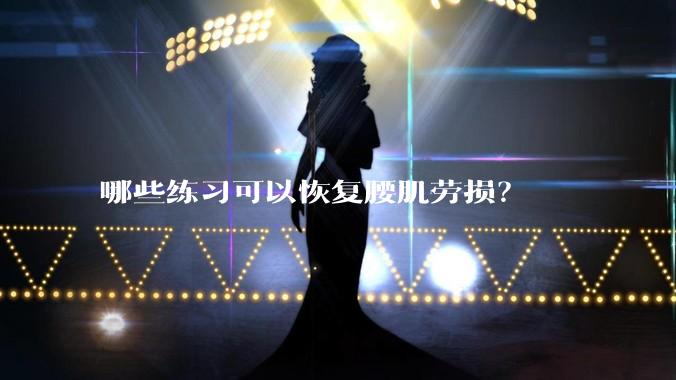 哪些练习可以恢复腰肌劳损?