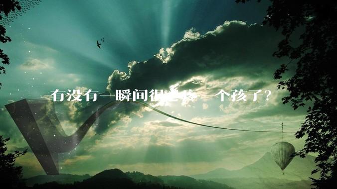 有没有一瞬间很心疼一个孩子?