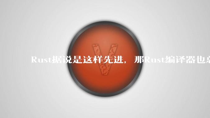 Rust据说是这样先进,那Rust编译器也总该是Rust写的吧?
