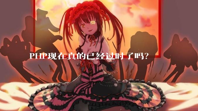 PHP现在真的已经过时了吗?