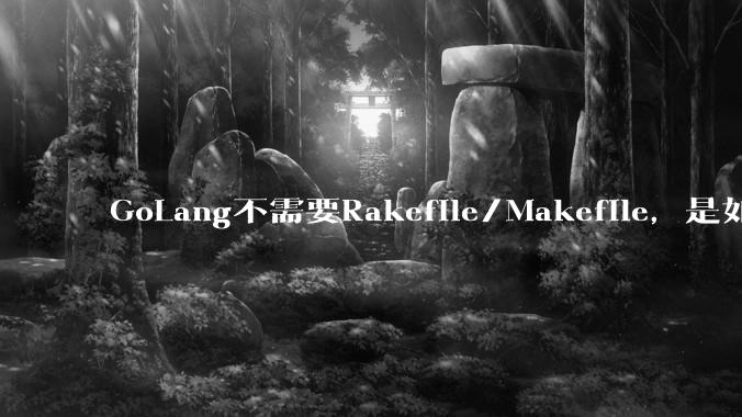 GoLang不需要Rakefile/Makefile,是如何实现交叉编译的?如在X86上生成MIPS的可执行。