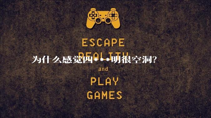 为什么感觉四***明很空洞?