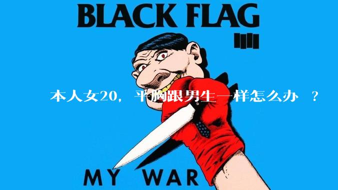 本人女20,平胸跟男生一样怎么办 ?