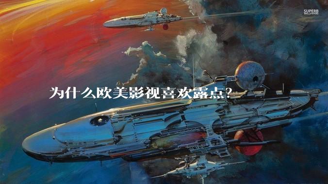 为什么欧美影视喜欢露点?