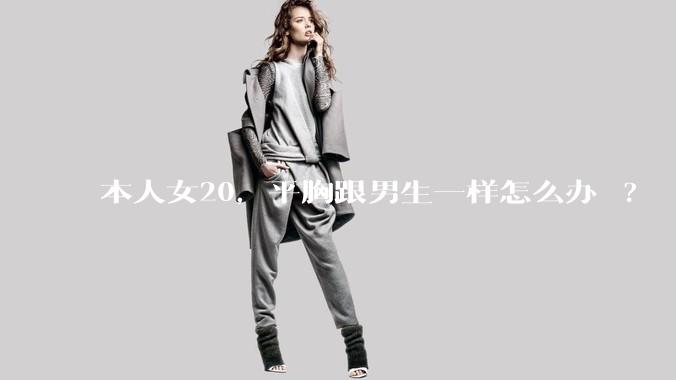 本人女20,平胸跟男生一样怎么办 ?