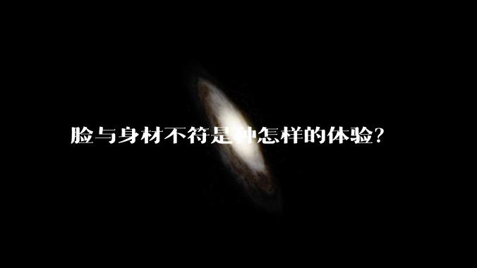 脸与身材不符是种怎样的体验?