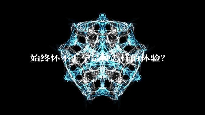 始终怀不上孕是种怎样的体验?