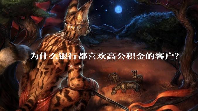 为什么银行都喜欢高公积金的客户?