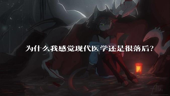 为什么我感觉现代医学还是很落后?