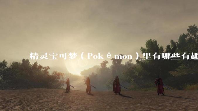精灵宝可梦(Pokémon)里有哪些有趣的梗?