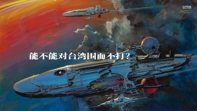 能不能对台湾围而不打?