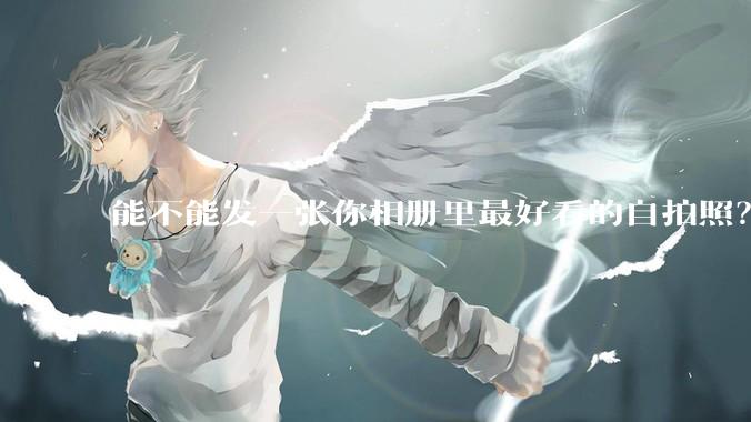 能不能发一张你相册里最好看的自拍照?