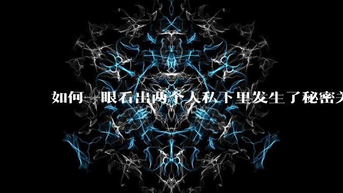如何一眼看出两个人私下里发生了秘密关系?