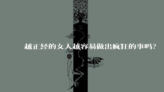 越正经的女人越容易做出疯狂的事吗?