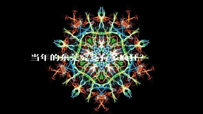 当年的东莞究竟有多疯狂?