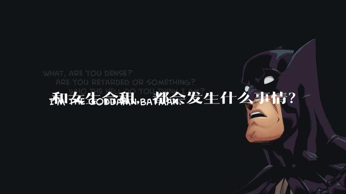 和女生合租,都会发生什么事情?