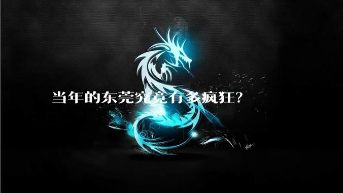 当年的东莞究竟有多疯狂?