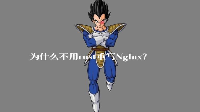 为什么不用rust重写Nginx?