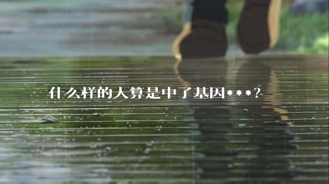 什么样的人算是中了基因***?