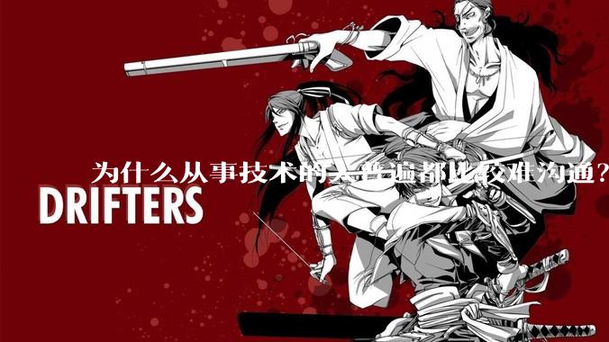 为什么从事技术的人普遍都比较难沟通?