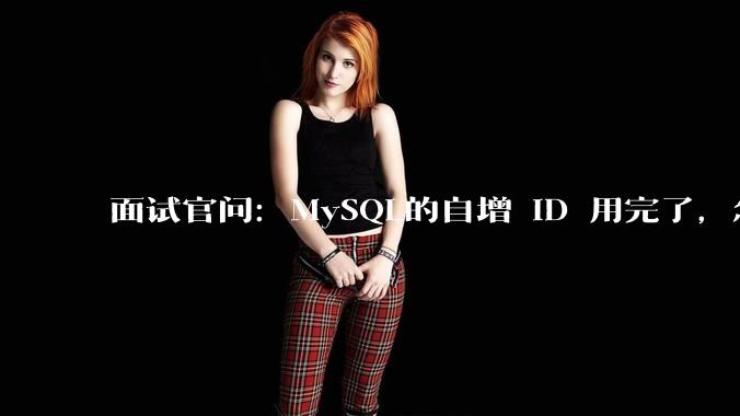 面试官问:MySQL的自增 ID 用完了,怎么办?